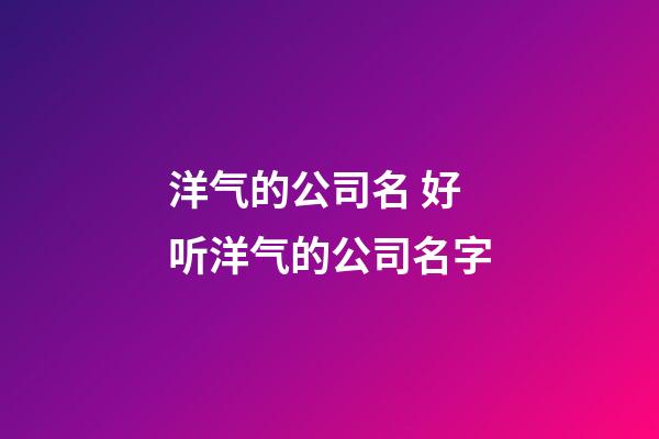 洋气的公司名 好听洋气的公司名字-第1张-公司起名-玄机派